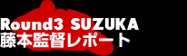 Round3SUZUKA 藤本監督レポート