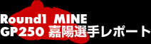 Round1 MINE GP250嘉陽選手レポート