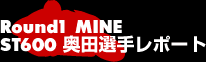 Round1 MINE ST600奥田選手レポート