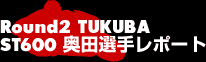 Round2 TUKUBA ST600奥田選手レポート