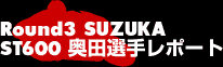 Round3 SUZUKA ST600奥田選手レポート